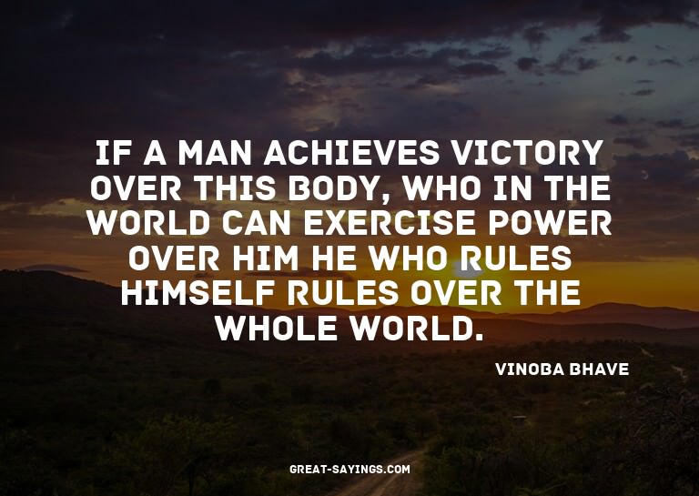 If a man achieves victory over this body, who in the wo