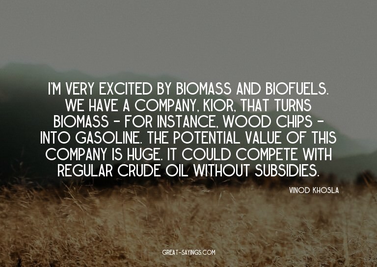 I'm very excited by biomass and biofuels. We have a com