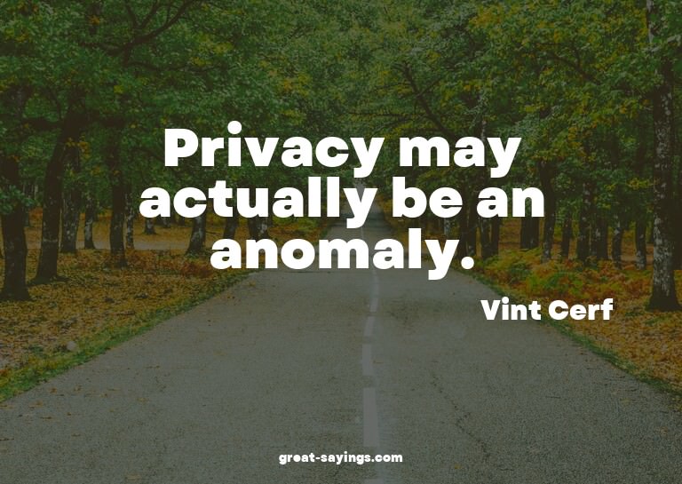 Privacy may actually be an anomaly.

