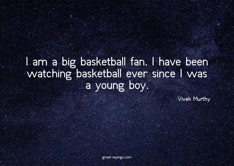 I am a big basketball fan. I have been watching basketb