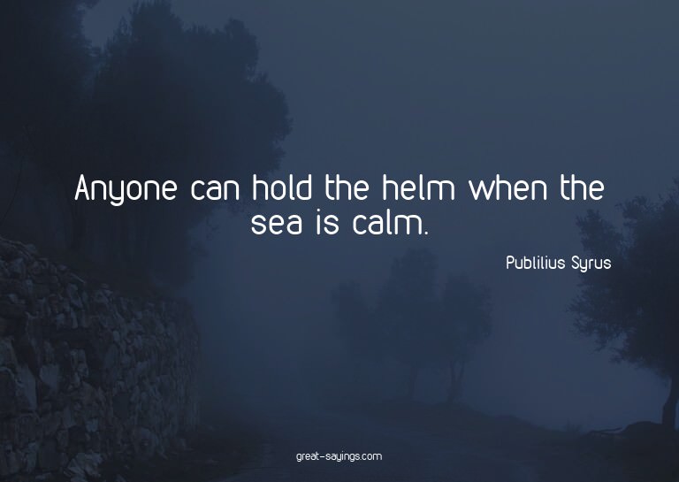 Anyone can hold the helm when the sea is calm.

