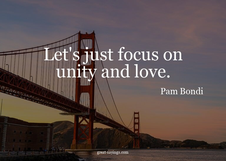 Let's just focus on unity and love.

