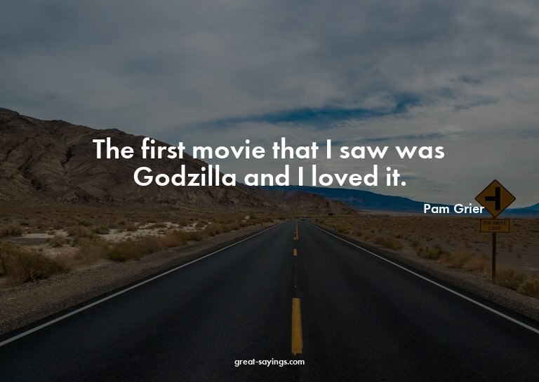 The first movie that I saw was Godzilla and I loved it.