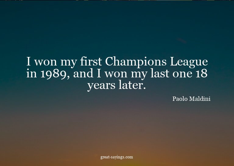 I won my first Champions League in 1989, and I won my l