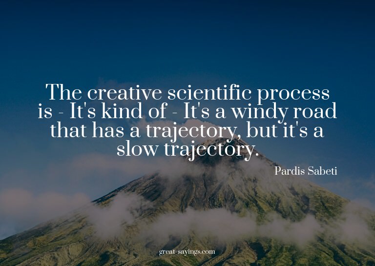 The creative scientific process is - It's kind of - It'