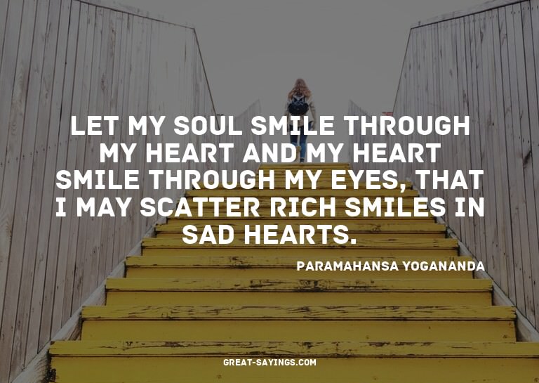 Let my soul smile through my heart and my heart smile t