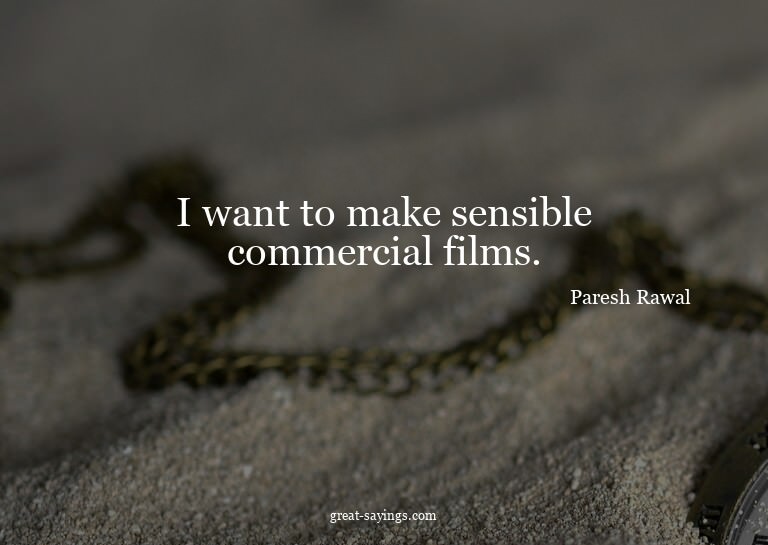 I want to make sensible commercial films.

