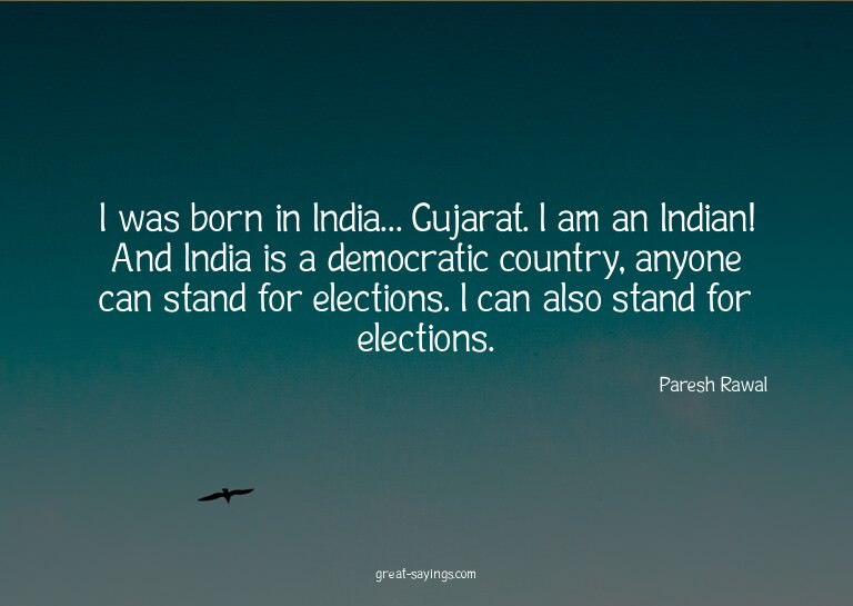 I was born in India... Gujarat. I am an Indian! And Ind