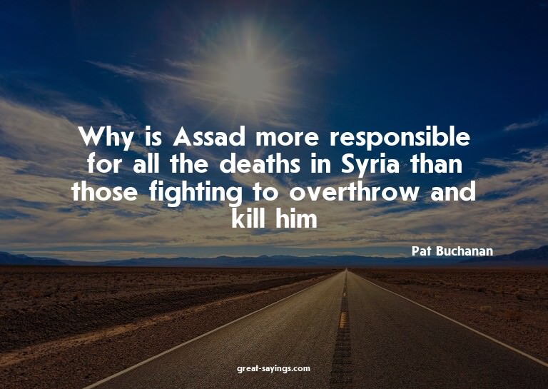 Why is Assad more responsible for all the deaths in Syr