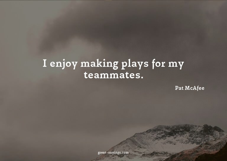 I enjoy making plays for my teammates.

