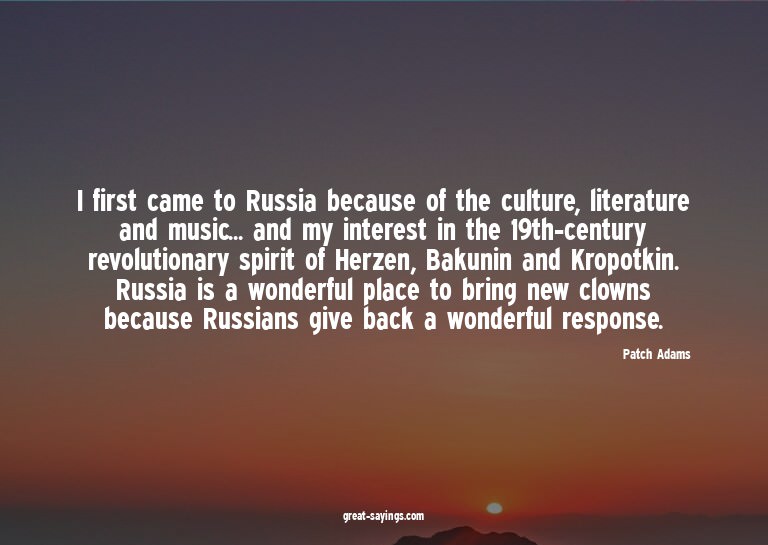 I first came to Russia because of the culture, literatu