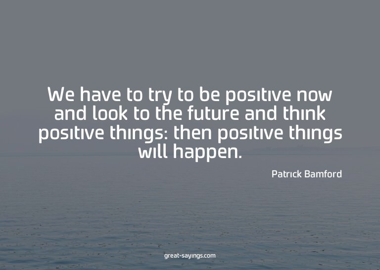 We have to try to be positive now and look to the futur