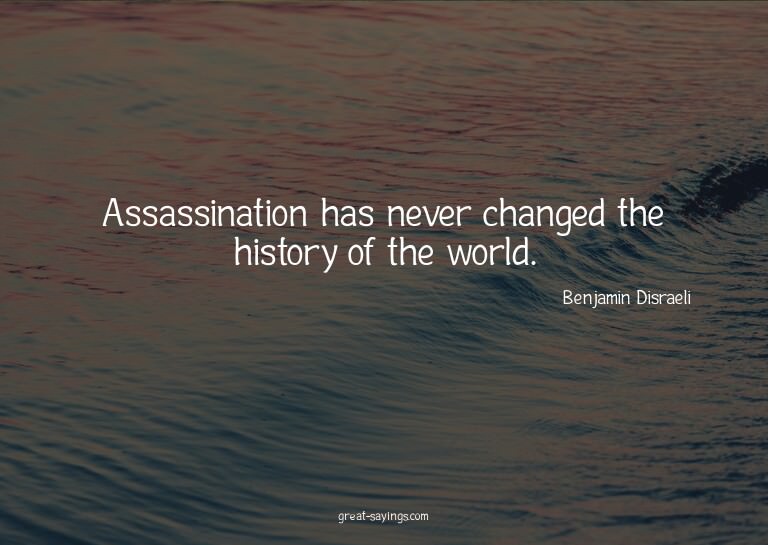 Assassination has never changed the history of the worl