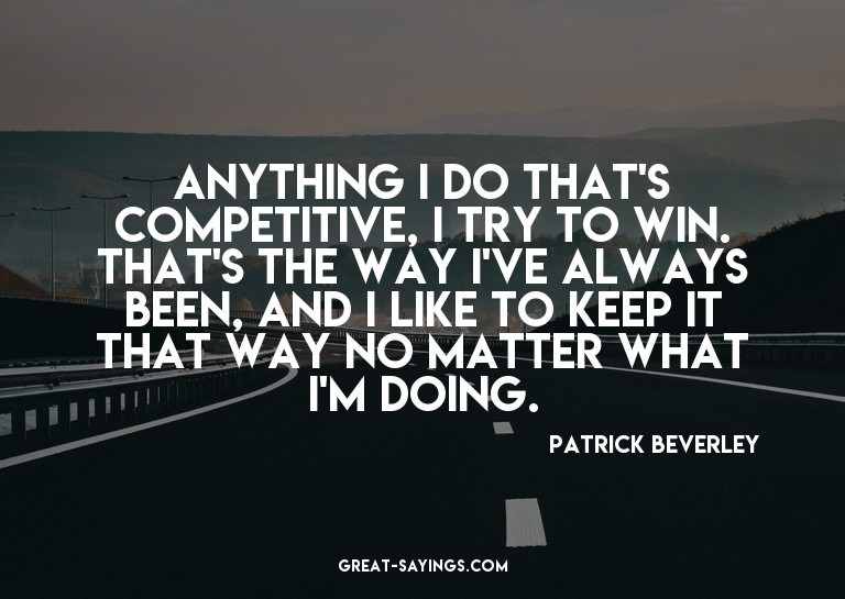 Anything I do that's competitive, I try to win. That's