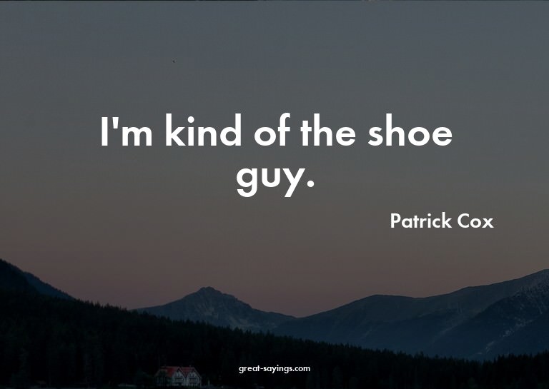 I'm kind of the shoe guy.

