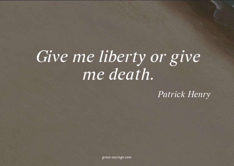 Give me liberty or give me death.

