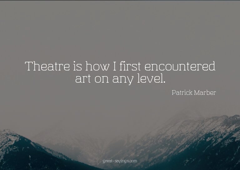 Theatre is how I first encountered art on any level.

