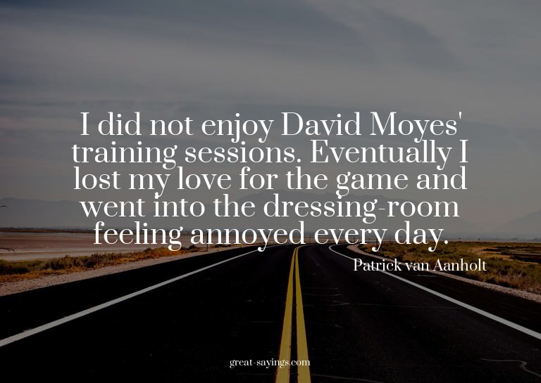 I did not enjoy David Moyes' training sessions. Eventua