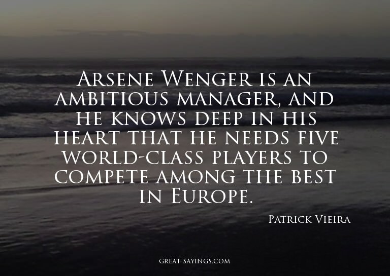 Arsene Wenger is an ambitious manager, and he knows dee