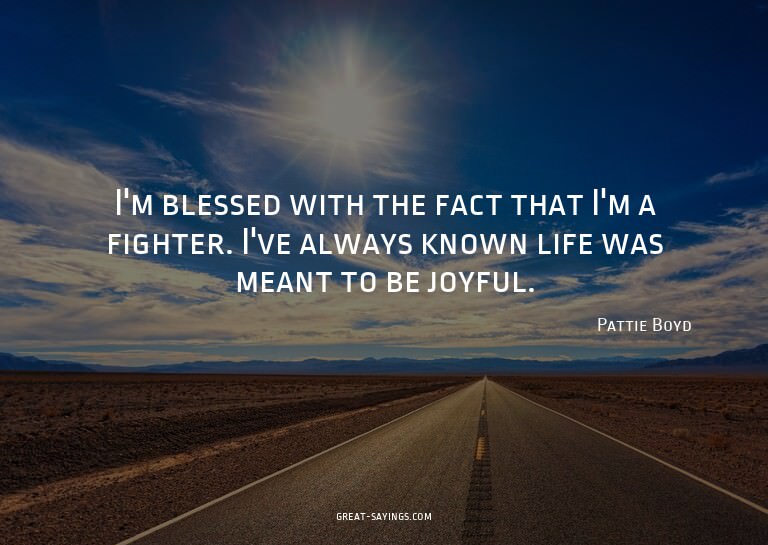 I'm blessed with the fact that I'm a fighter. I've alwa