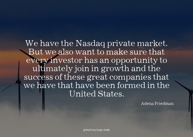 We have the Nasdaq private market. But we also want to