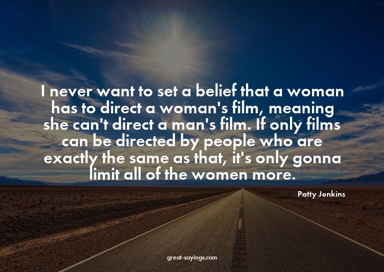 I never want to set a belief that a woman has to direct