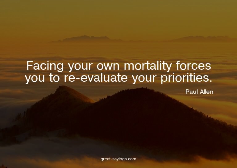 Facing your own mortality forces you to re-evaluate you