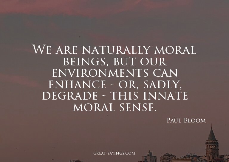 We are naturally moral beings, but our environments can