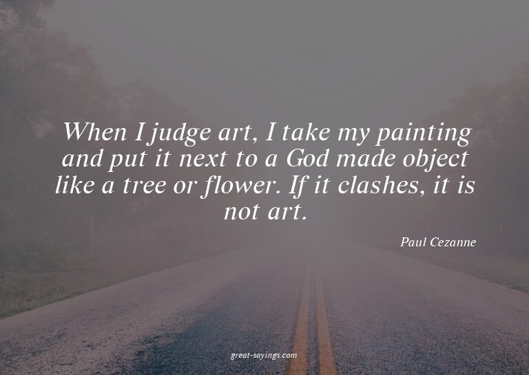 When I judge art, I take my painting and put it next to
