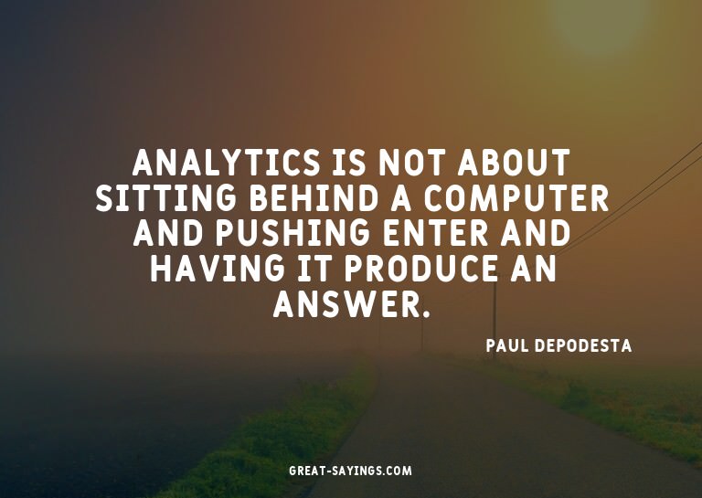 Analytics is not about sitting behind a computer and pu