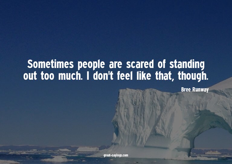 Sometimes people are scared of standing out too much. I
