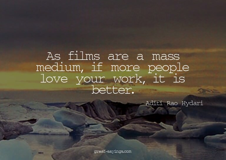 As films are a mass medium, if more people love your wo