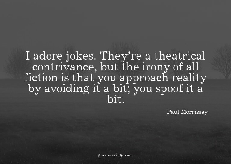 I adore jokes. They're a theatrical contrivance, but th