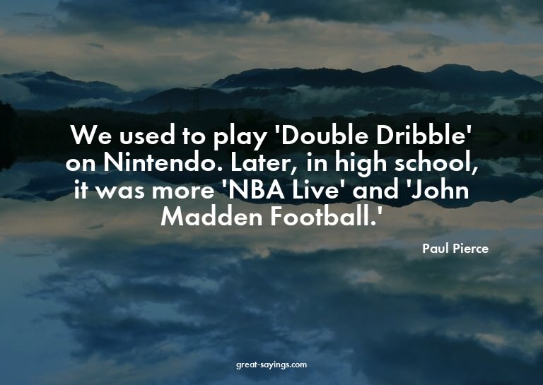 We used to play 'Double Dribble' on Nintendo. Later, in