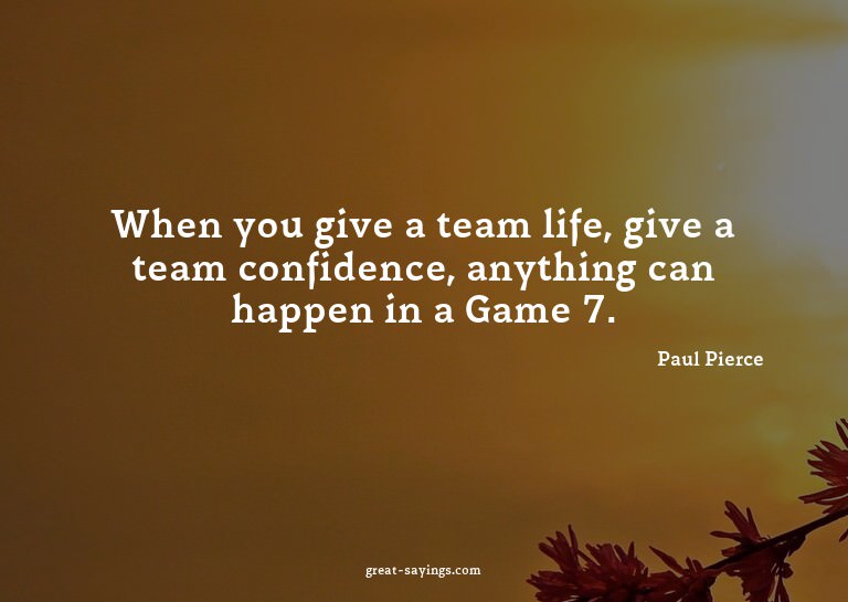 When you give a team life, give a team confidence, anyt