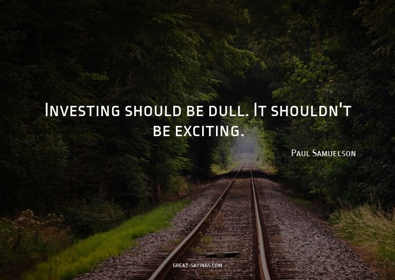 Investing should be dull. It shouldn't be exciting.

