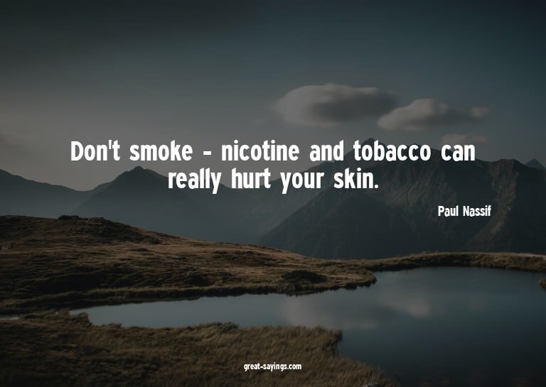 Don't smoke - nicotine and tobacco can really hurt your