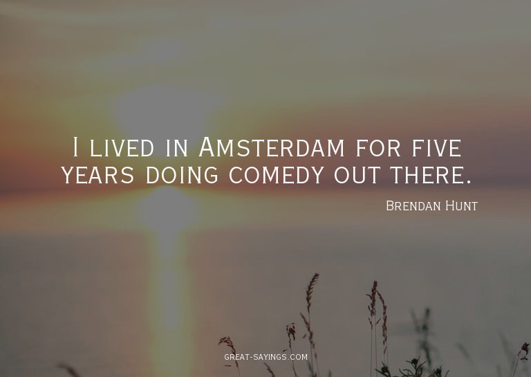 I lived in Amsterdam for five years doing comedy out th