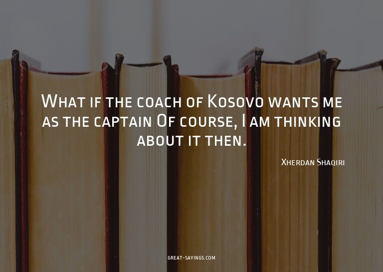 What if the coach of Kosovo wants me as the captain? Of