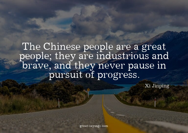 The Chinese people are a great people; they are industr