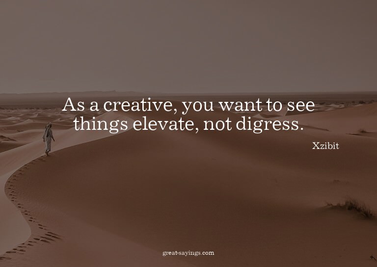 As a creative, you want to see things elevate, not digr