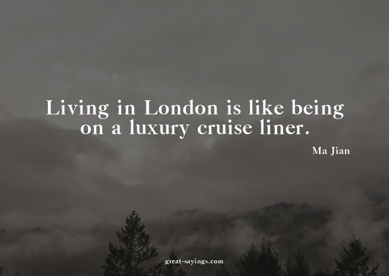 Living in London is like being on a luxury cruise liner