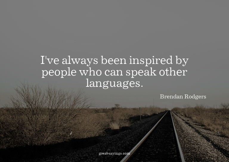 I've always been inspired by people who can speak other