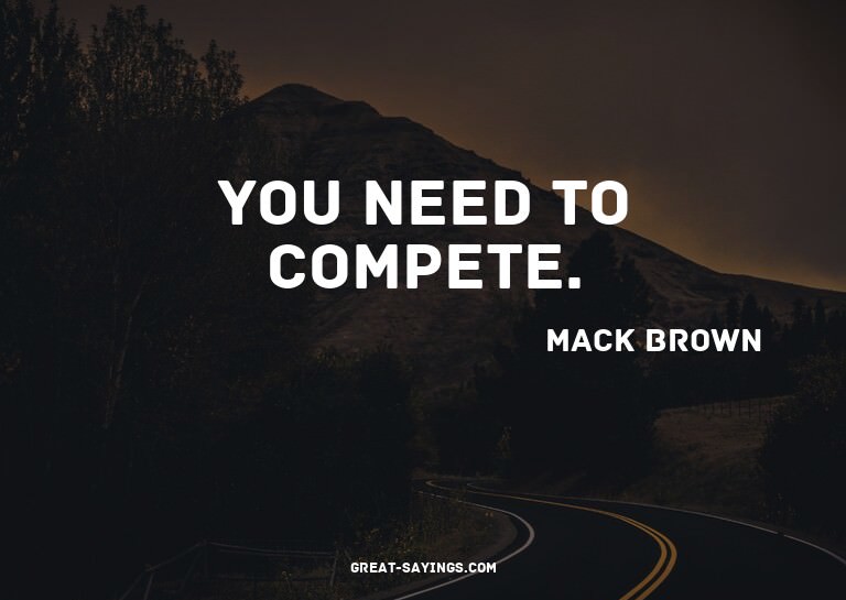 You need to compete.

