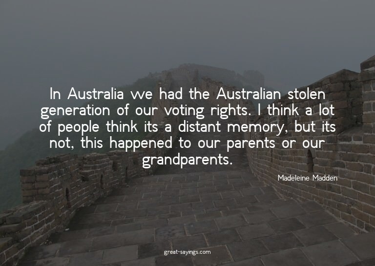 In Australia we had the Australian stolen generation of