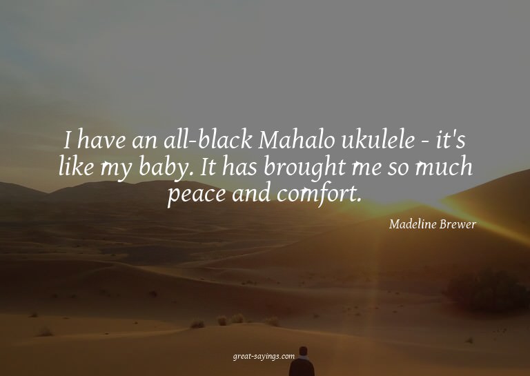 I have an all-black Mahalo ukulele - it's like my baby.