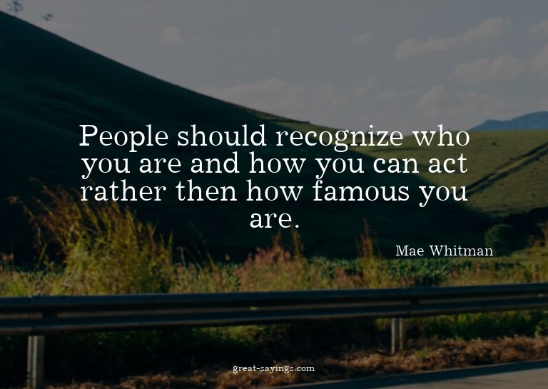 People should recognize who you are and how you can act