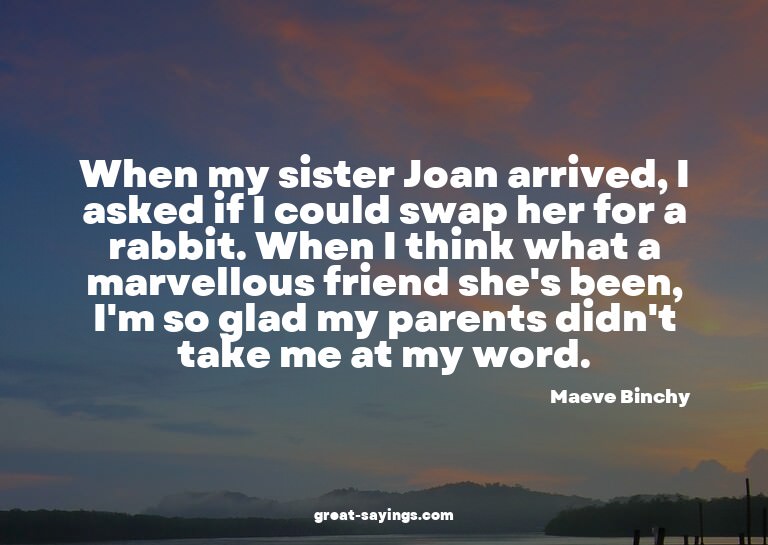 When my sister Joan arrived, I asked if I could swap he