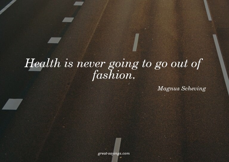 Health is never going to go out of fashion.

