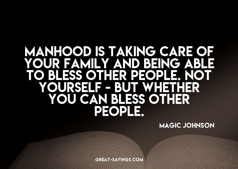 Manhood is taking care of your family and being able to